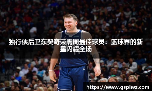 独行侠后卫东契奇荣膺周最佳球员：篮球界的新星闪耀全场
