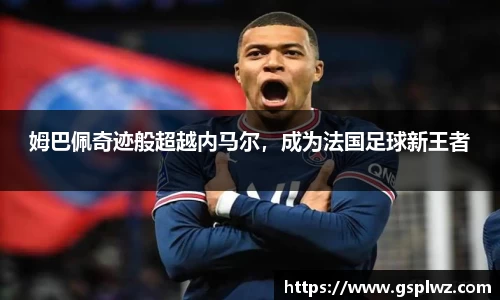 姆巴佩奇迹般超越内马尔，成为法国足球新王者