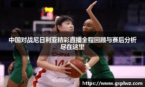 中国对战尼日利亚精彩直播全程回顾与赛后分析尽在这里